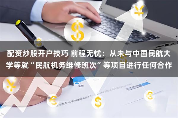 配资炒股开户技巧 前程无忧：从未与中国民航大学等就“民航机务维修班次”等项目进行任何合作