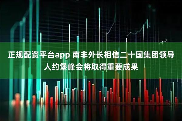正规配资平台app 南非外长相信二十国集团领导人约堡峰会将取得重要成果