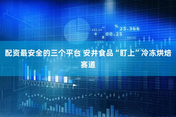 配资最安全的三个平台 安井食品“盯上”冷冻烘焙赛道
