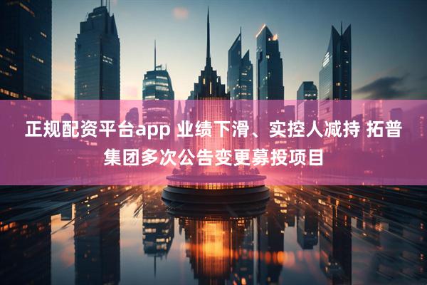 正规配资平台app 业绩下滑、实控人减持 拓普集团多次公告变更募投项目