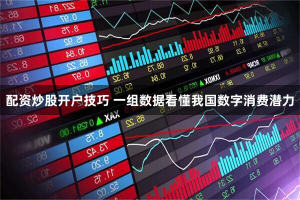 配资炒股开户技巧 一组数据看懂我国数字消费潜力