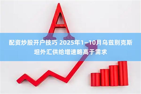 配资炒股开户技巧 2025年1—10月乌兹别克斯坦外汇供给增速略高于需求